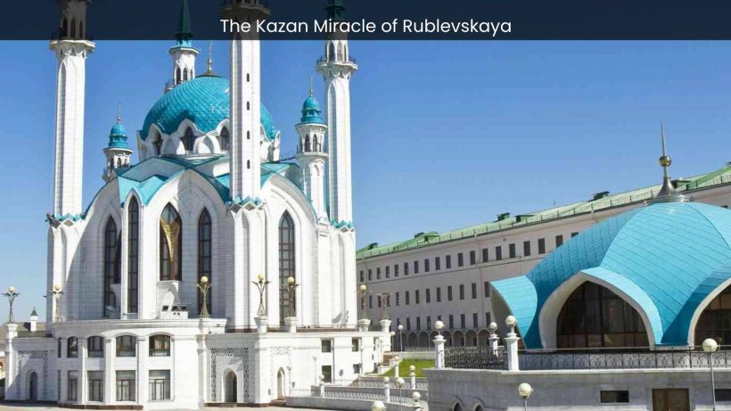 The Kazan Miracle of Rublevskaya A Divine Encounter Beyond Belief - spectacularspots img