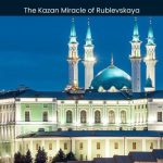 The Kazan Miracle of Rublevskaya A Divine Encounter Beyond Belief - spectacularspots.com